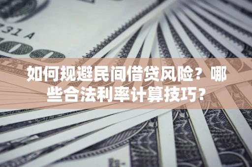 武汉如何规避民间借贷风险？哪些合法利率计算技巧？