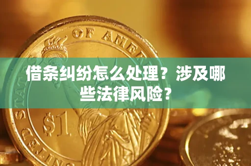 武汉借条纠纷怎么处理？涉及哪些法律风险？